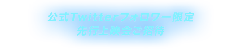 公式Twitterフォロワー限定先行上映会ご招待